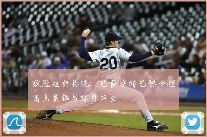 欧冠经典再现：巴萨逆转巴黎全程高光集锦与球员评分