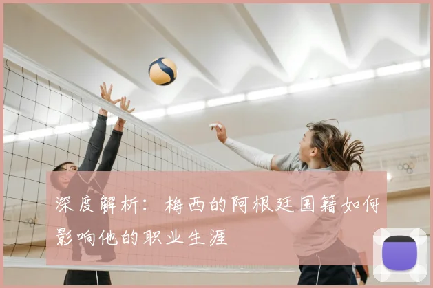 深度解析：梅西的阿根廷国籍如何影响他的职业生涯