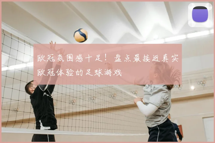 欧冠氛围感十足！盘点最接近真实欧冠体验的足球游戏