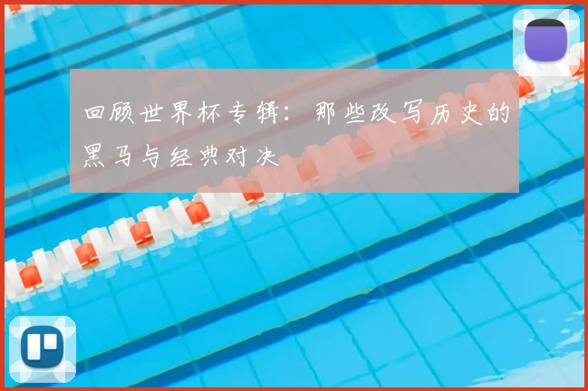 回顾世界杯专辑：那些改写历史的黑马与经典对决