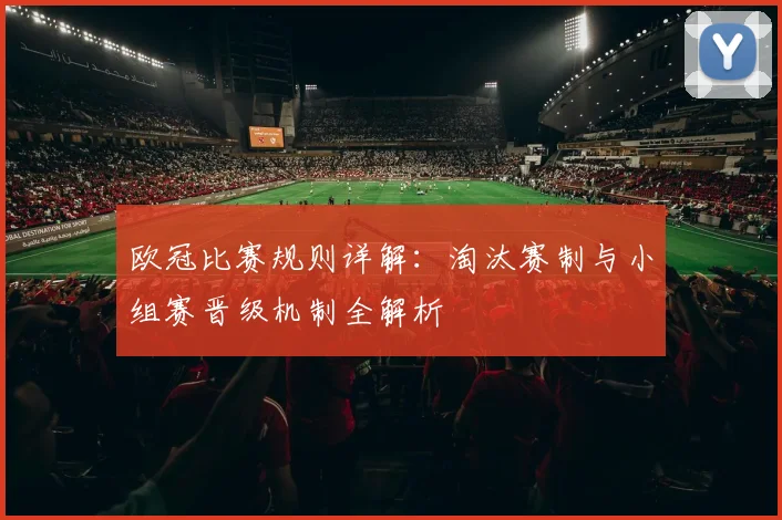 欧冠比赛规则详解：淘汰赛制与小组赛晋级机制全解析