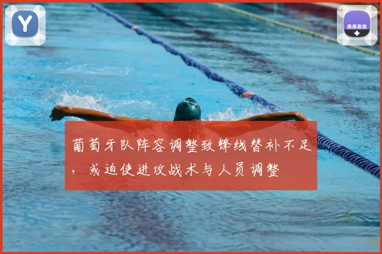 葡萄牙队阵容调整致锋线替补不足，或迫使进攻战术与人员调整
