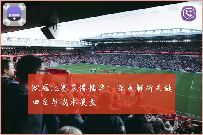 欧冠比赛录像精华：深度解析关键回合与战术复盘